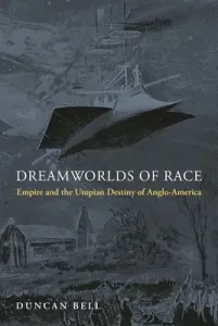 Dreamworlds of Race: Empire and the Utopian Destiny of Anglo-America (Bell Duncan)(Pevná vazba)