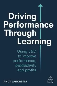 Driving Performance Through Learning: Develop Employees Through Effective Workplace Learning (Lancaster Andy)(Paperback)