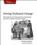 Driving Technical Change: Why People on Your Team Don't Act on Good Ideas, and How to Convince Them They Should (Ryan Terrence)(Paperback)