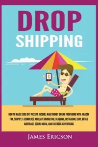 Dropshipping: How to Make $300/Day Passive Income, Make Money Online from Home with Amazon FBA, Shopify, E-Commerce, Affiliate Marke (Ericson James)(Paperback)