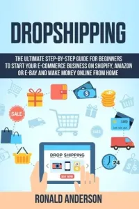Dropshipping: The Ultimate Step-by-Step Guide for Beginners to Start your E-Commerce Business on Shopify, Amazon or E-Bay and Make M (Anderson Ronald)(Paperback)