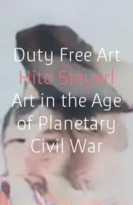 Duty Free Art: Art in the Age of Planetary Civil War (Steyerl Hito)(Paperback)