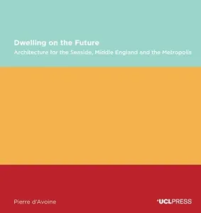 Dwelling on the Future: Architecture of the Seaside, Middle England and the Metropolis (D'Avoine Pierre)(Paperback)
