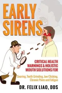 Early Sirens: Critical Health Warnings & Holistic Mouth Solutions for Snoring, Teeth Grinding, Jaw Clicking, Chronic Pain, Fatigue, (Liao Dds Felix K.)(Paperback)