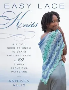 Easy Lace Knits: All You Need to Know to Start Knitting Lace & 20 Simply Beautiful Patterns (Allis Anniken)(Paperback)