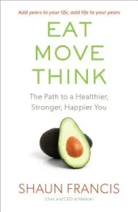 Eat, Move, Think: The Path to a Healthier, Stronger, Happier You (Francis Shaun)(Paperback)