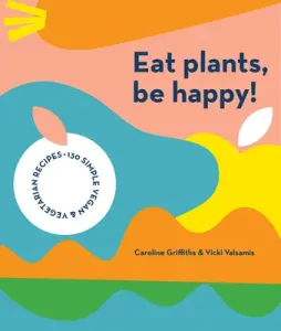 Eat Plants, Be Happy: 130 Simple Vegan and Vegetarian Recipes (Griffiths Caroline)(Paperback)