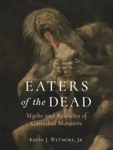 Eaters of the Dead: Myths and Realities of Cannibal Monsters (Wetmore Jr Kevin J.)(Pevná vazba)