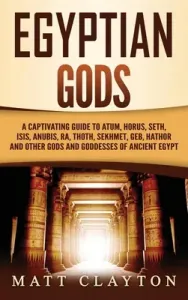 Egyptian Gods: A Captivating Guide to Atum, Horus, Seth, Isis, Anubis, Ra, Thoth, Sekhmet, Geb, Hathor and Other Gods and Goddesses o (Clayton Matt)(Pevná vazba)