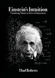 Einstein's Intuition: Visualizing Nature in Eleven Dimensions (Roberts Thad)(Paperback)