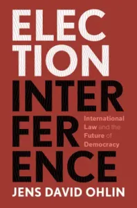 Election Interference: International Law and the Future of Democracy (Ohlin Jens David)(Paperback)