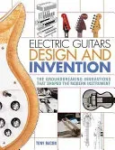 Electric Guitars Design and Invention: The Groundbreaking Innovations That Shaped the Modern Instrument (Bacon Tony)(Paperback)