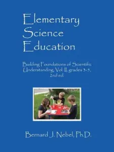 Elementary Science Education: Building Foundations of Scientific Understanding, Vol. II, grades 3-5, 2nd ed. (Nebel Bernard J.)(Paperback)