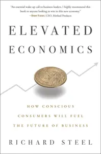 Elevated Economics: How Conscious Consumers Will Fuel the Future of Business (Steel Richard)(Pevná vazba)