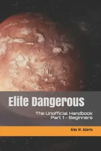 Elite Dangerous - The Unofficial Handbook: Part 1: Beginners (Adams Alex M.)(Paperback)
