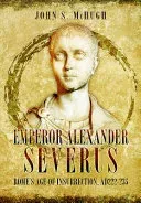 Emperor Alexander Severus - Rome's Age of Insurrection, Ad222-235 (McHugh John S.)(Pevná vazba)