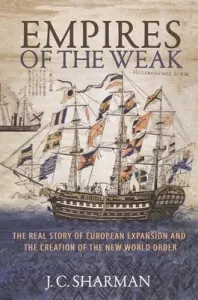 Empires of the Weak: The Real Story of European Expansion and the Creation of the New World Order (Sharman J. C.)(Paperback)