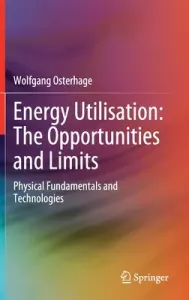 Energy Utilisation: The Opportunities and Limits: Physical Fundamentals and Technologies (Osterhage Wolfgang)(Pevná vazba)