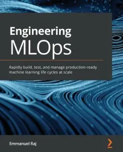 Engineering MLOps: Rapidly build, test, and manage production-ready machine learning life cycles at scale (Raj Emmanuel)(Paperback)