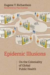 Epidemic Illusions: On the Coloniality of Global Public Health (Richardson Eugene T.)(Paperback)