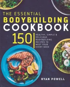 Essential Bodybuilding Cookbook: 150 Healthy, Simple & Delicious Bodybuilding Recipes To Meet Your Every Need (Powell Ryan)(Paperback)