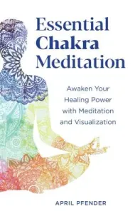 Essential Chakra Meditation: Awaken Your Healing Power with Meditation and Visualization (Pfender April)(Paperback)