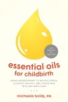 Essential Oils for Childbirth: Using Aromatherapy to Reduce Stress, Alleviate Anxiety, and Lessen Pain with Any Birth Plan (Boldy Michaela)(Paperback)