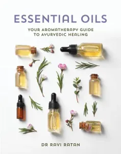 Essential Oils: Your Aromatherapy Guide to Ayurvedic Healing (Ratan Ravi)(Paperback)