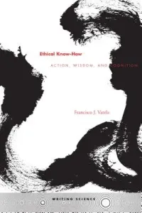 Ethical Know-How: Action, Wisdom, and Cognition (Varela Francisco J.)(Paperback)