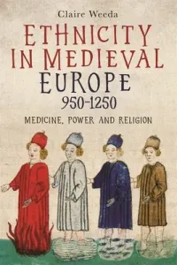 Ethnicity in Medieval Europe, 950-1250: Medicine, Power and Religion (Weeda Claire)(Pevná vazba)