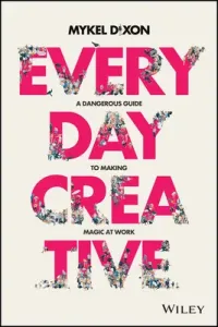 Everyday Creative: A Dangerous Guide for Making Magic at Work (Dixon Mykel)(Paperback)