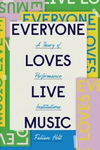Everyone Loves Live Music: A Theory of Performance Institutions (Holt Fabian)(Paperback)