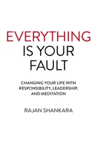 Everything Is Your Fault: Changing Your Life with Responsibility, Leadership, and Meditation (Shankara Rajan)(Paperback)