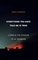 Everything You Have Told Me Is True: The Many Faces of Al Shabaab (Harper Mary)(Pevná vazba)