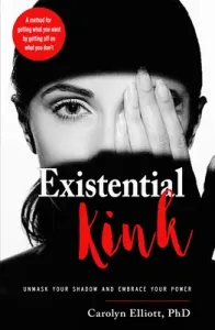 Existential Kink: Unmask Your Shadow and Embrace Your Power (a Method for Getting What You Want by Getting Off on What You Don't) (Elliott Carolyn)(Paperback)