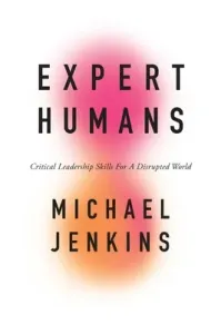 Expert Humans: Critical Leadership Skills for a Disrupted World (Jenkins Michael)(Paperback)