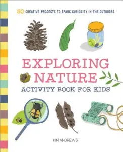 Exploring Nature Activity Book for Kids: 50 Creative Projects to Spark Curiosity in the Outdoors (Andrews Kim)(Paperback)
