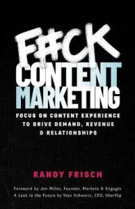 F#ck Content Marketing: Focus on Content Experience to Drive Demand, Revenue & Relationships (Frisch Randy)(Paperback)