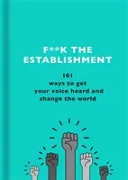 F**k the Establishment: 101 Ways to Get Your Voice Heard and Change the World (The F Team)(Pevná vazba)