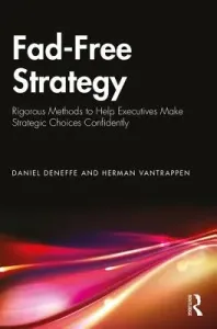 Fad-Free Strategy: Rigorous Methods to Help Executives Make Strategic Choices Confidently (Deneffe Daniel)(Pevná vazba)
