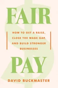 Fair Pay: How to Get a Raise, Close the Wage Gap, and Build Stronger Businesses (Buckmaster David)(Pevná vazba)