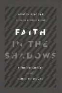 Faith in the Shadows: Finding Christ in the Midst of Doubt (Fischer Austin)(Paperback)