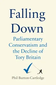 Falling Down: The Conservative Party and the Decline of Tory Britain (Burton-Cartledge Phil)(Pevná vazba)