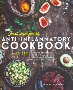 Fast & Fresh Anti-Inflammatory Cookbook: 150 Delicious Recipes To Reduce Inflammation, Restore Your Health & Make You Feel Amazing (Press Lasselle)(Paperback)