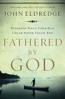 Fathered by God: Learning What Your Dad Could Never Teach You (Eldredge John)(Paperback)
