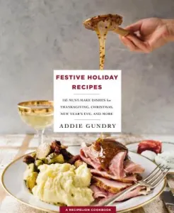 Festive Holiday Recipes - 103 Must-Make Dishes for Thanksgiving, Christmas, and New Year's Eve Everyone Will Love (Gundry Addie)(Paperback / softback)