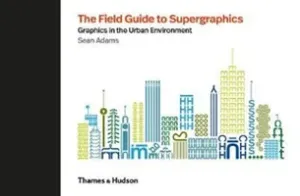 Field Guide to Supergraphics - Graphics in the Urban Environment (Adams Sean)(Pevná vazba)