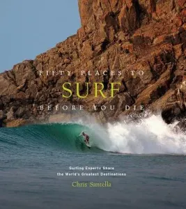 Fifty Places to Surf Before You Die: Surfing Experts Share the World's Greatest Destinations (Santella Chris)(Pevná vazba)