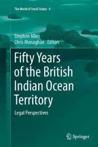 Fifty Years of the British Indian Ocean Territory: Legal Perspectives (Allen Stephen)(Paperback)