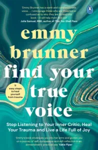 Find Your True Voice - Stop Listening to Your Inner Critic, Heal Your Trauma and Live a Life Full of Joy (Brunner Emmy)(Paperback / softback)